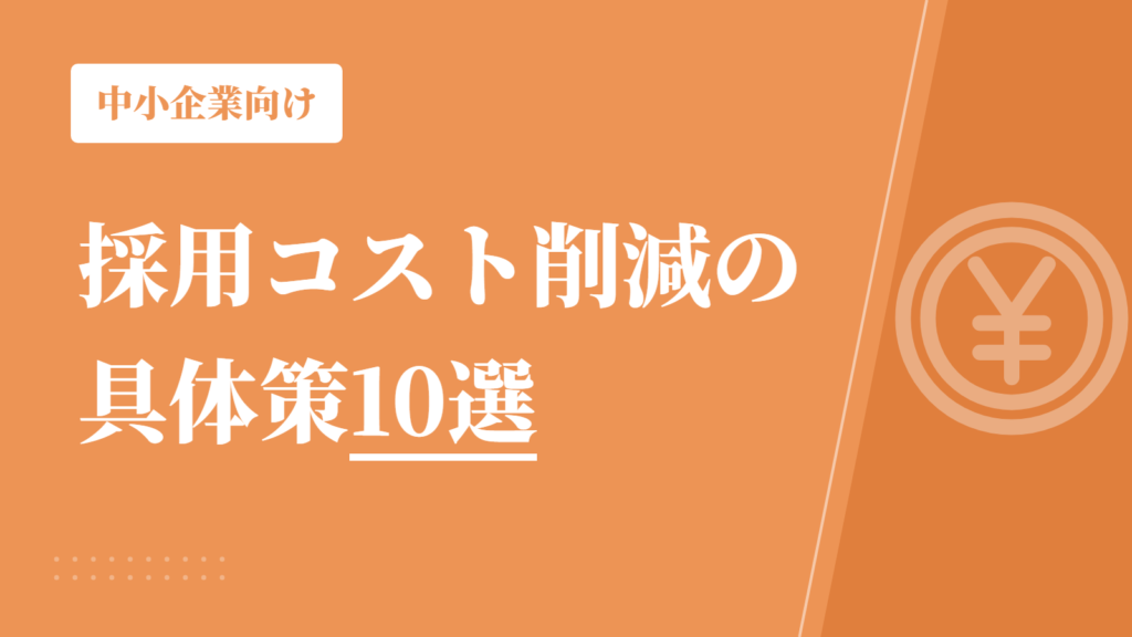 採用コスト削減の具体策10選｜採用単価を下げる方法を中小企業向けに解説